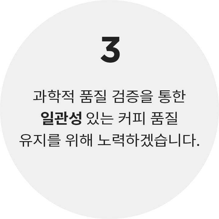 7일 이내의 원두만을 사용함으로써 최상의 맛을 제공하기 위해 노력하고 있습니다.